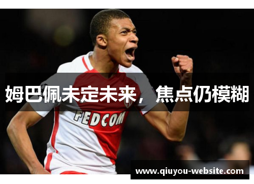 姆巴佩未定未来，焦点仍模糊