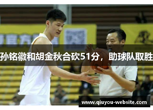 孙铭徽和胡金秋合砍51分，助球队取胜