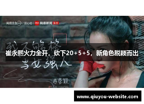 崔永熙火力全开，砍下20+5+5，新角色脱颖而出