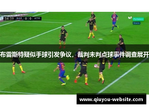 布雷斯特疑似手球引发争议，裁判未判点球事件调查展开