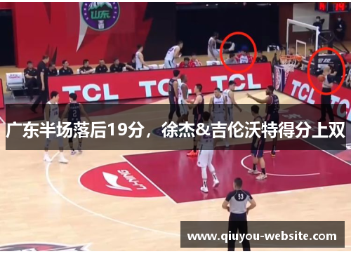 广东半场落后19分，徐杰&吉伦沃特得分上双