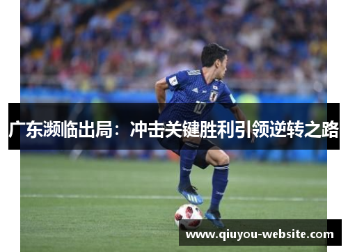 广东濒临出局：冲击关键胜利引领逆转之路