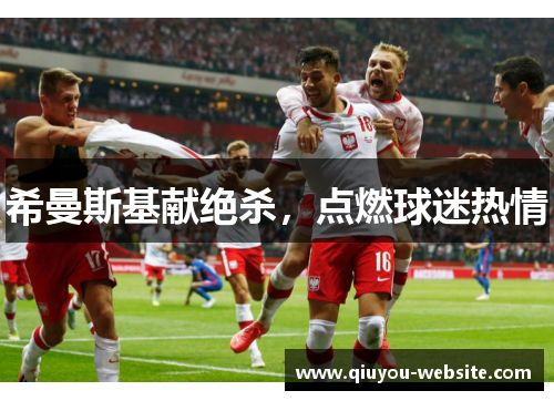 希曼斯基献绝杀，点燃球迷热情