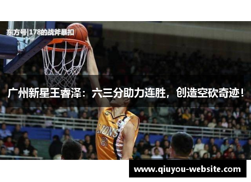 广州新星王睿泽：六三分助力连胜，创造空砍奇迹！