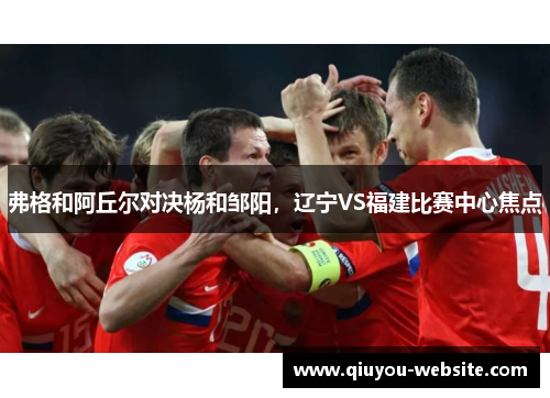 弗格和阿丘尔对决杨和邹阳，辽宁VS福建比赛中心焦点