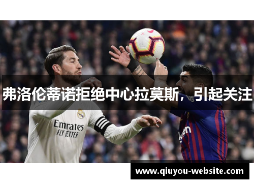 弗洛伦蒂诺拒绝中心拉莫斯，引起关注