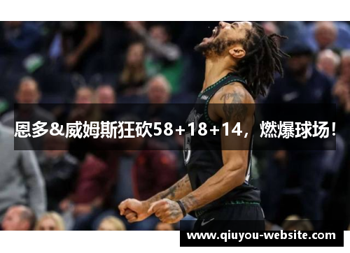 恩多&威姆斯狂砍58+18+14，燃爆球场！