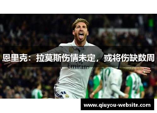 恩里克：拉莫斯伤情未定，或将伤缺数周