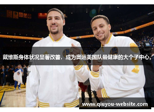 戴维斯身体状况显著改善，成为奥运美国队最健康的大个子中心。