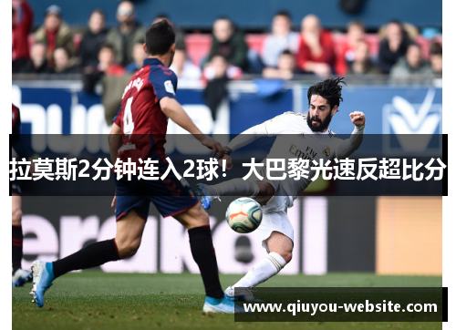 拉莫斯2分钟连入2球！大巴黎光速反超比分